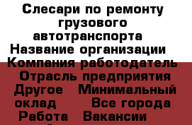 Слесари по ремонту грузового автотранспорта › Название организации ­ Компания-работодатель › Отрасль предприятия ­ Другое › Минимальный оклад ­ 1 - Все города Работа » Вакансии   . Адыгея респ.